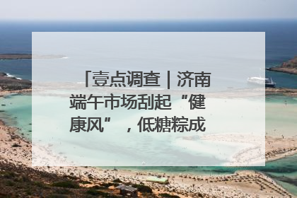 壹点调查｜济南端午市场刮起“健康风”，低糖粽成消费者“新宠”