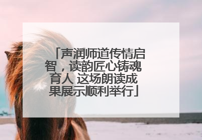 声润师道传情启智，读韵匠心铸魂育人 这场朗读成果展示顺利举行