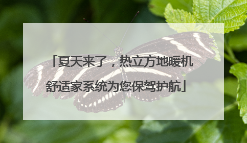 夏天来了，热立方地暖机舒适家系统为您保驾护航