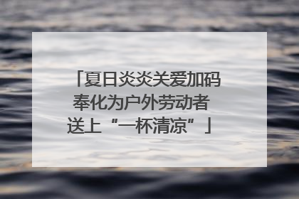 夏日炎炎关爱加码 奉化为户外劳动者送上“一杯清凉”