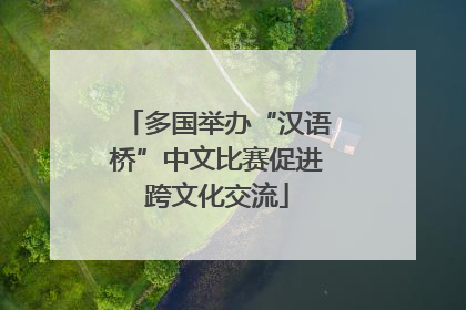 多国举办“汉语桥”中文比赛促进跨文化交流
