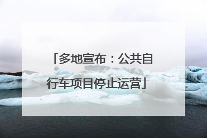 多地宣布：公共自行车项目停止运营