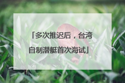 多次推迟后，台湾自制潜艇首次海试