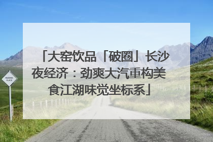 大窑饮品「破圈」长沙夜经济：劲爽大汽重构美食江湖味觉坐标系