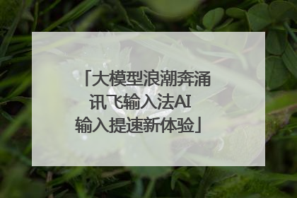 大模型浪潮奔涌 讯飞输入法AI输入提速新体验