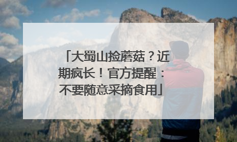 大蜀山捡蘑菇？近期疯长！官方提醒：不要随意采摘食用
