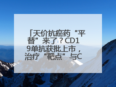 天价抗癌药“平替”来了？CD19单抗获批上市，治疗“靶点”与CAR-T相同