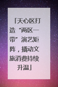 天心区打造“两区一带”演艺矩阵，撬动文旅消费持续升温