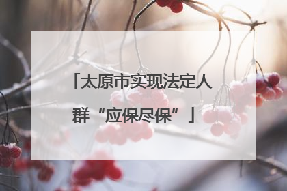 太原市实现法定人群“应保尽保”