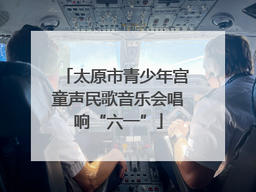 太原市青少年宫童声民歌音乐会唱响“六一”