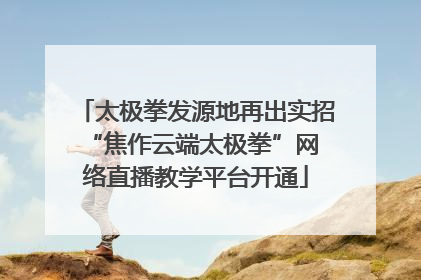 太极拳发源地再出实招 “焦作云端太极拳”网络直播教学平台开通