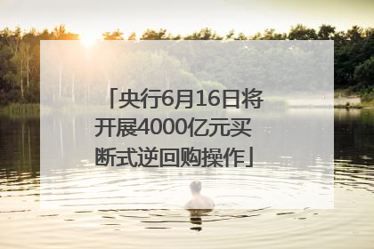 央行6月16日将开展4000亿元买断式逆回购操作