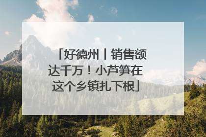 好德州丨销售额达千万！小芦笋在这个乡镇扎下根