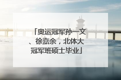 奥运冠军孙一文、徐嘉余，北体大冠军班硕士毕业
