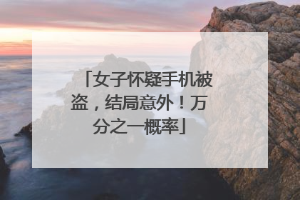 女子怀疑手机被盗，结局意外！万分之一概率