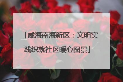 威海南海新区：文明实践织就社区暖心图景
