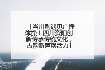 当川剧遇见广播体操！四川资阳创新传承传统文化，古韵新声焕活力