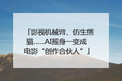 影视机械臂、仿生熊猫……AI摇身一变成电影“创作合伙人”