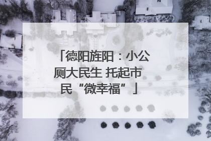 德阳旌阳：小公厕大民生 托起市民“微幸福”