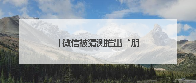 微信被猜测推出“朋友圈访客”和“已读”功能，腾讯高管回应