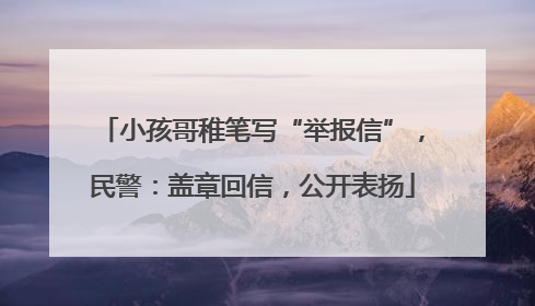 小孩哥稚笔写“举报信”，民警：盖章回信，公开表扬