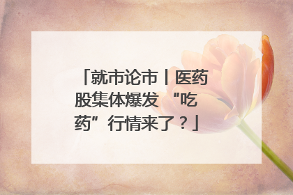 就市论市丨医药股集体爆发 “吃药”行情来了？