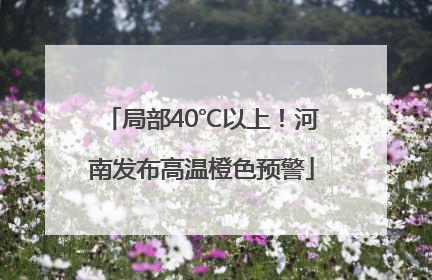 局部40℃以上！河南发布高温橙色预警
