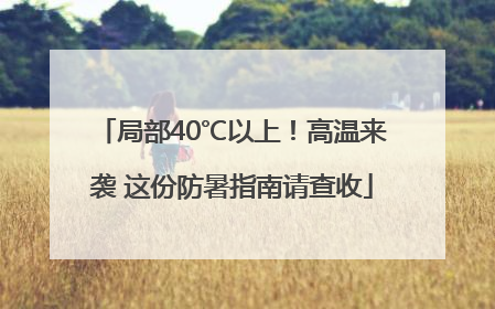 局部40℃以上！高温来袭 这份防暑指南请查收