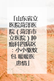 山东省立医院菏泽医院（菏泽市立医院）肿瘤科四病区：小小驱蚊包 暖暖医患情