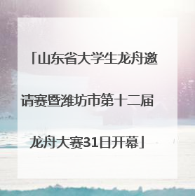 山东省大学生龙舟邀请赛暨潍坊市第十二届龙舟大赛31日开幕