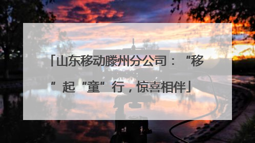 山东移动滕州分公司：“移”起“童”行，惊喜相伴
