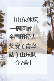 山东体坛一周回眸｜全国田径大奖赛（青岛站）山东队夺7金