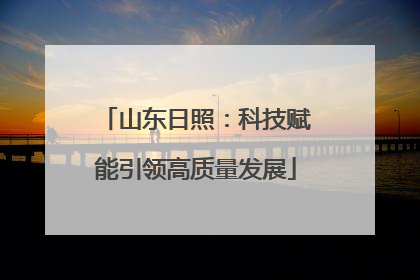 山东日照：科技赋能引领高质量发展
