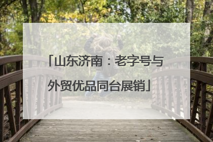山东济南：老字号与外贸优品同台展销