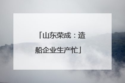 山东荣成：造船企业生产忙