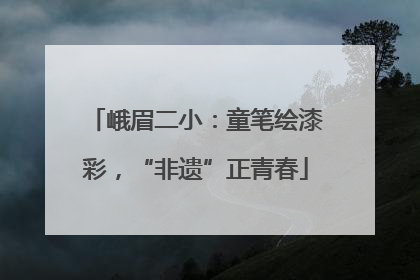 峨眉二小：童笔绘漆彩，“非遗”正青春