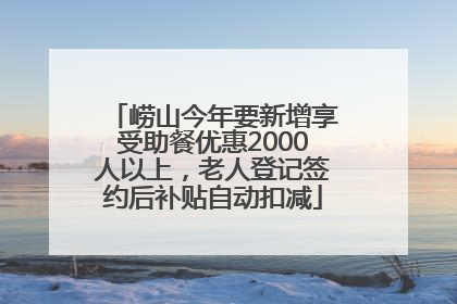 崂山今年要新增享受助餐优惠2000人以上，老人登记签约后补贴自动扣减