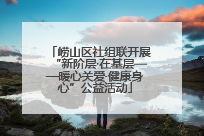 崂山区社组联开展“新阶层·在基层——暖心关爱·健康身心”公益活动