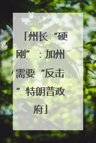 州长“硬刚”：加州需要“反击”特朗普政府