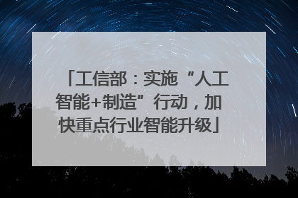 工信部：实施“人工智能+制造”行动，加快重点行业智能升级