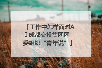 工作中怎样面对AI 成都交投集团团委组织“青年说”