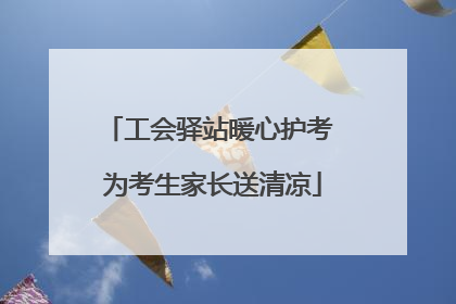 工会驿站暖心护考 为考生家长送清凉