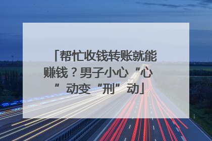帮忙收钱转账就能赚钱？男子小心“心”动变“刑”动