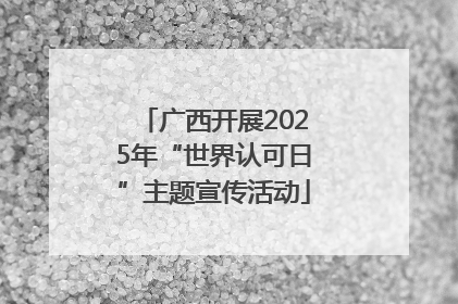 广西开展2025年“世界认可日”主题宣传活动