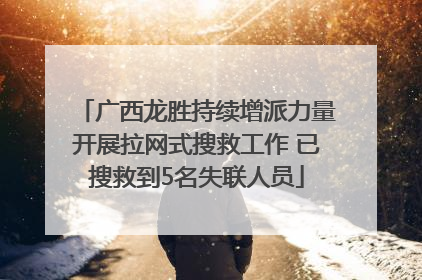 广西龙胜持续增派力量开展拉网式搜救工作 已搜救到5名失联人员