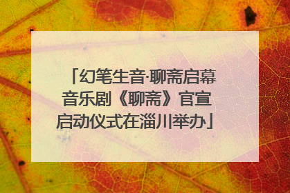 幻笔生音·聊斋启幕 音乐剧《聊斋》官宣启动仪式在淄川举办