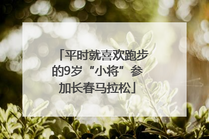 平时就喜欢跑步的9岁“小将”参加长春马拉松