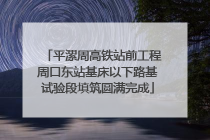 平漯周高铁站前工程周口东站基床以下路基试验段填筑圆满完成