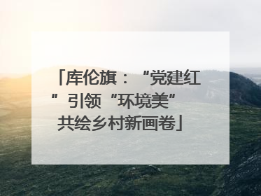 库伦旗：“党建红”引领“环境美” 共绘乡村新画卷