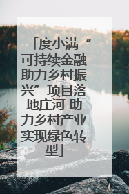 度小满“可持续金融助力乡村振兴”项目落地庄河 助力乡村产业实现绿色转型